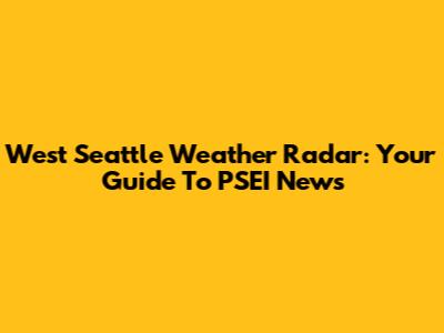 West Seattle Weather Radar: Your Guide To PSEI News