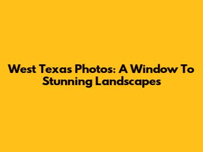 West Texas Photos: A Window To Stunning Landscapes