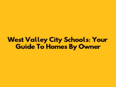 West Valley City Schools: Your Guide To Homes By Owner