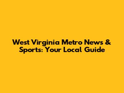 West Virginia Metro News & Sports: Your Local Guide