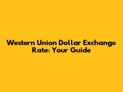 Western Union Dollar Exchange Rate: Your Guide