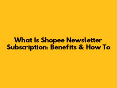 What Is Shopee Newsletter Subscription: Benefits & How To