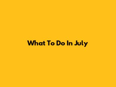 What To Do In July