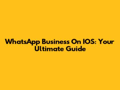 WhatsApp Business On IOS: Your Ultimate Guide