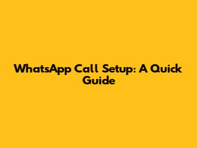 WhatsApp Call Setup: A Quick Guide