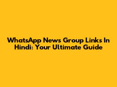 WhatsApp News Group Links In Hindi: Your Ultimate Guide