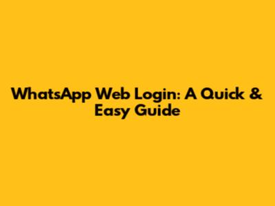 WhatsApp Web Login: A Quick & Easy Guide
