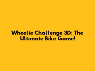Wheelie Challenge 3D: The Ultimate Bike Game!