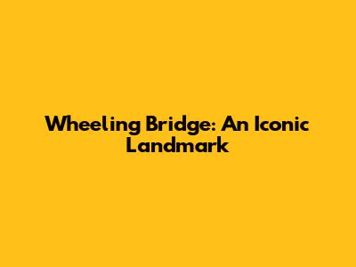 Wheeling Bridge: An Iconic Landmark