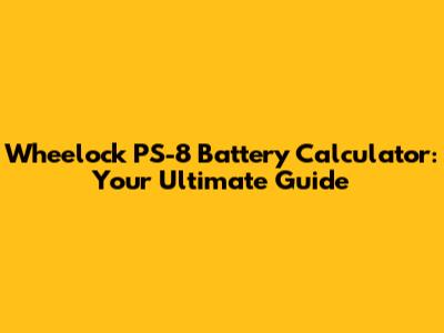 Wheelock PS-8 Battery Calculator: Your Ultimate Guide