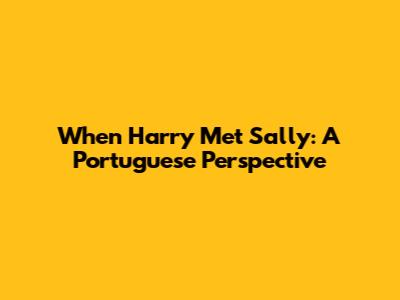 When Harry Met Sally: A Portuguese Perspective