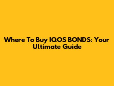 Where To Buy IQOS BONDS: Your Ultimate Guide