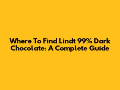 Where To Find Lindt 99% Dark Chocolate: A Complete Guide