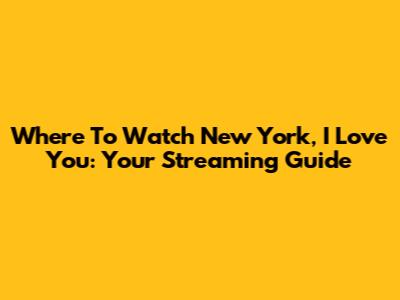 Where To Watch 'New York, I Love You': Your Streaming Guide
