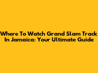 Where To Watch Grand Slam Track In Jamaica: Your Ultimate Guide