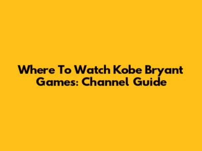 Where To Watch Kobe Bryant Games: Channel Guide