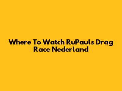 Where To Watch RuPaul's Drag Race Nederland
