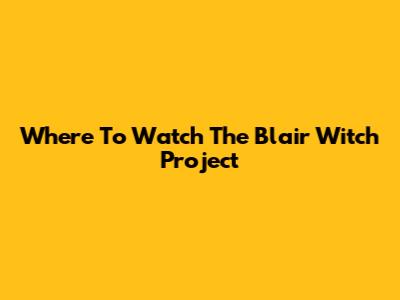 Where To Watch The Blair Witch Project