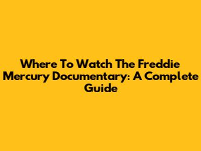 Where To Watch The Freddie Mercury Documentary: A Complete Guide