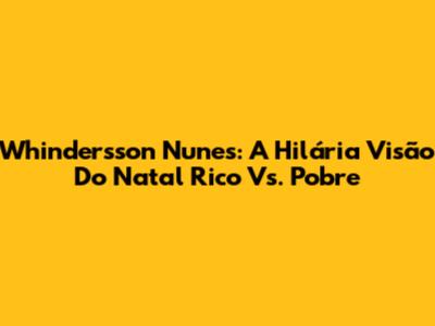 Whindersson Nunes: A Hilária Visão Do Natal Rico Vs. Pobre