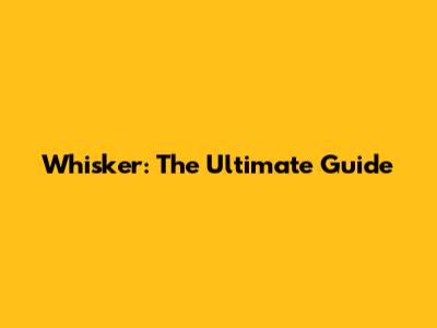 Whisker: The Ultimate Guide