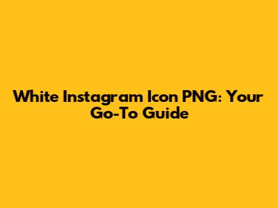 White Instagram Icon PNG: Your Go-To Guide