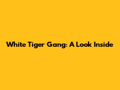 White Tiger Gang: A Look Inside