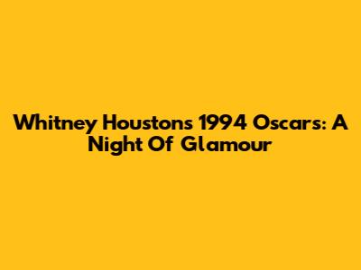 Whitney Houston's 1994 Oscars: A Night Of Glamour