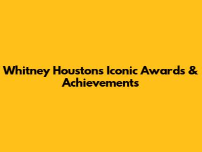 Whitney Houston's Iconic Awards & Achievements
