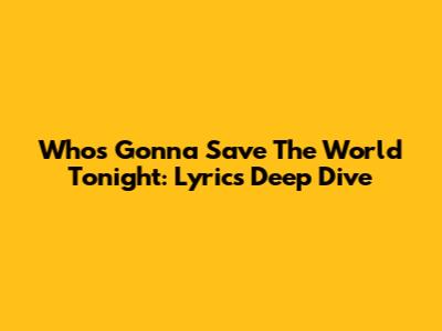 Who's Gonna Save The World Tonight: Lyrics Deep Dive