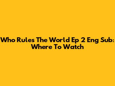Who Rules The World Ep 2 Eng Sub: Where To Watch