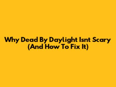 Why Dead By Daylight Isn't Scary (And How To Fix It)