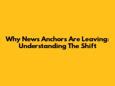 Why News Anchors Are Leaving: Understanding The Shift