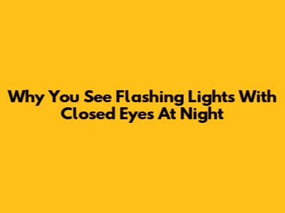 Why You See Flashing Lights With Closed Eyes At Night
