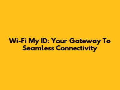 Wi-Fi My ID: Your Gateway To Seamless Connectivity
