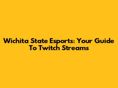 Wichita State Esports: Your Guide To Twitch Streams