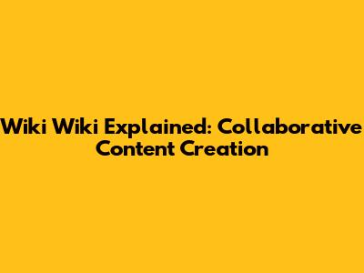 Wiki Wiki Explained: Collaborative Content Creation