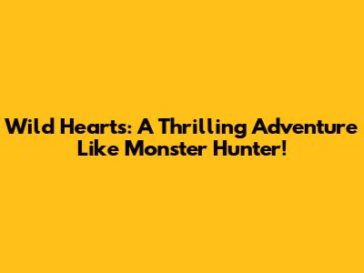 Wild Hearts: A Thrilling Adventure Like Monster Hunter!