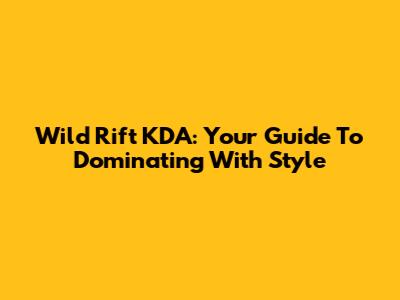 Wild Rift KDA: Your Guide To Dominating With Style