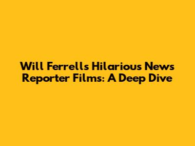 Will Ferrell's Hilarious News Reporter Films: A Deep Dive