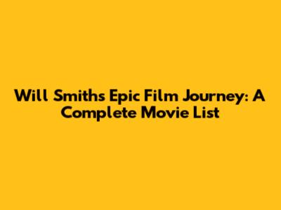 Will Smith's Epic Film Journey: A Complete Movie List