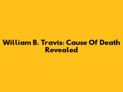 William B. Travis: Cause Of Death Revealed