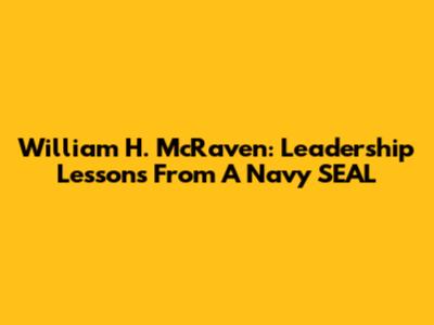 William H. McRaven: Leadership Lessons From A Navy SEAL