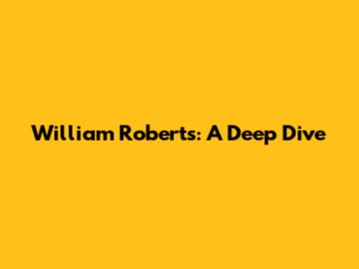 William Roberts: A Deep Dive