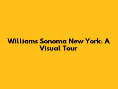 Williams Sonoma New York: A Visual Tour