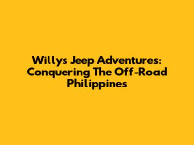 Willys Jeep Adventures: Conquering The Off-Road Philippines