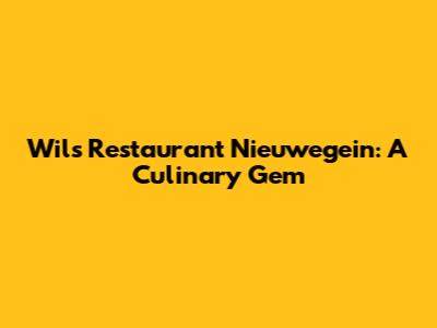 Wils Restaurant Nieuwegein: A Culinary Gem