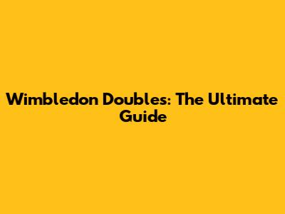 Wimbledon Doubles: The Ultimate Guide