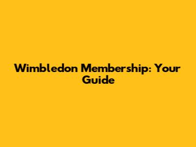 Wimbledon Membership: Your Guide