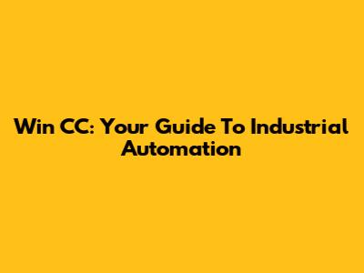 Win CC: Your Guide To Industrial Automation